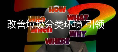改善分类智垃圾领环境慧新 引生活